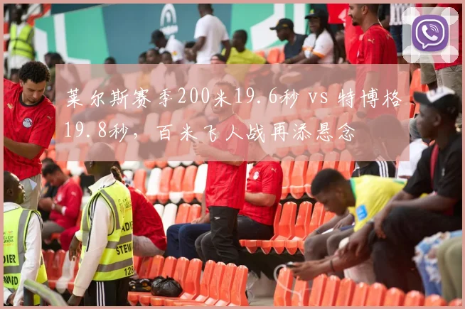 莱尔斯赛季200米19.6秒 vs 特博格19.8秒，百米飞人战再添悬念