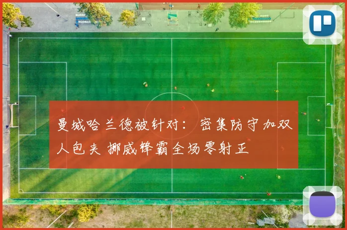 曼城哈兰德被针对：密集防守加双人包夹 挪威锋霸全场零射正